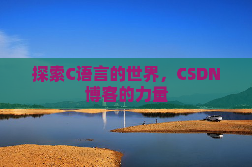 探索C语言的世界,CSDN博客的力量 探索C语言的世界,CSDN博客的力量